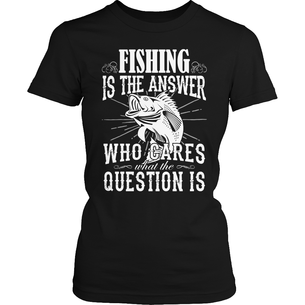 Fishing Is The Answer Who Cares What The Question Is