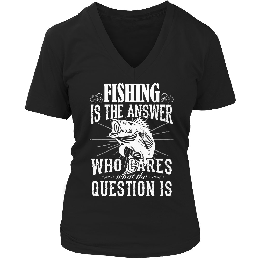 Fishing Is The Answer Who Cares What The Question Is