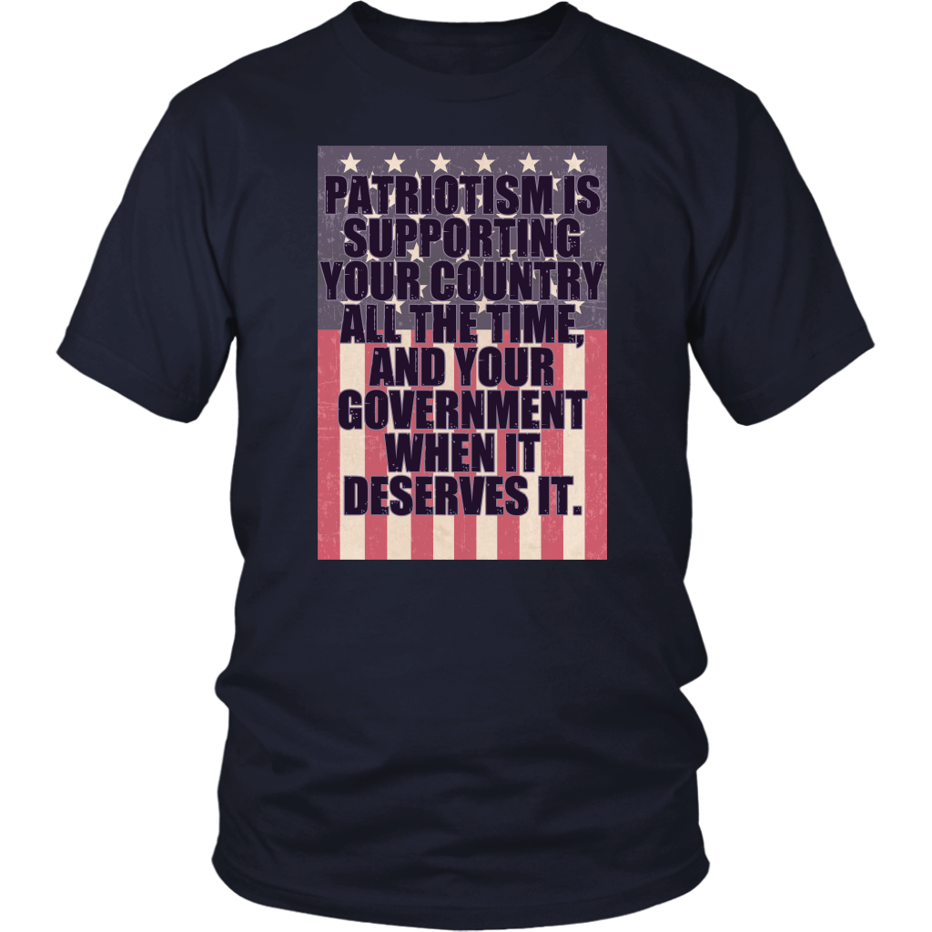 Patriotism Is Supporting Your Country All The Time, And Your Government When It Deserves It.