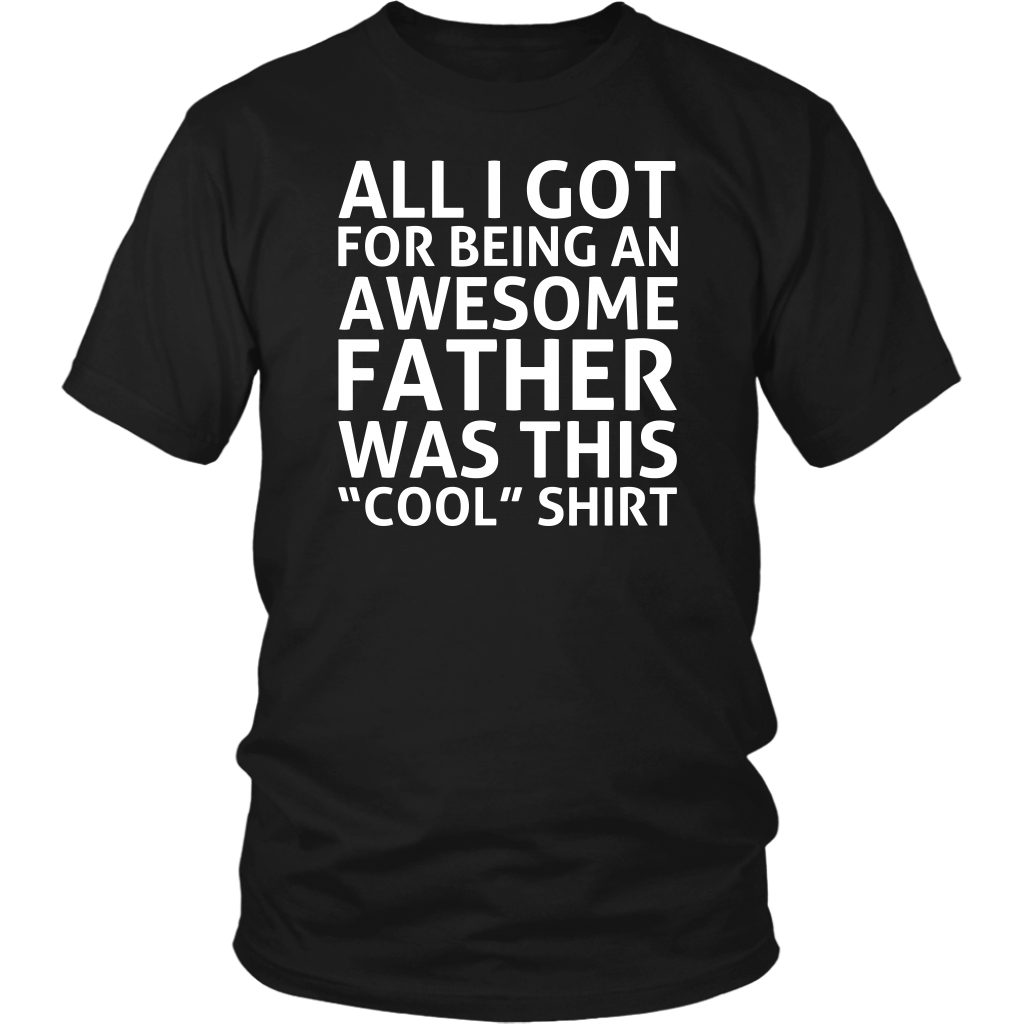 Limited Edition - All I Got For Being An Awesome Father Was This Cool Shirt