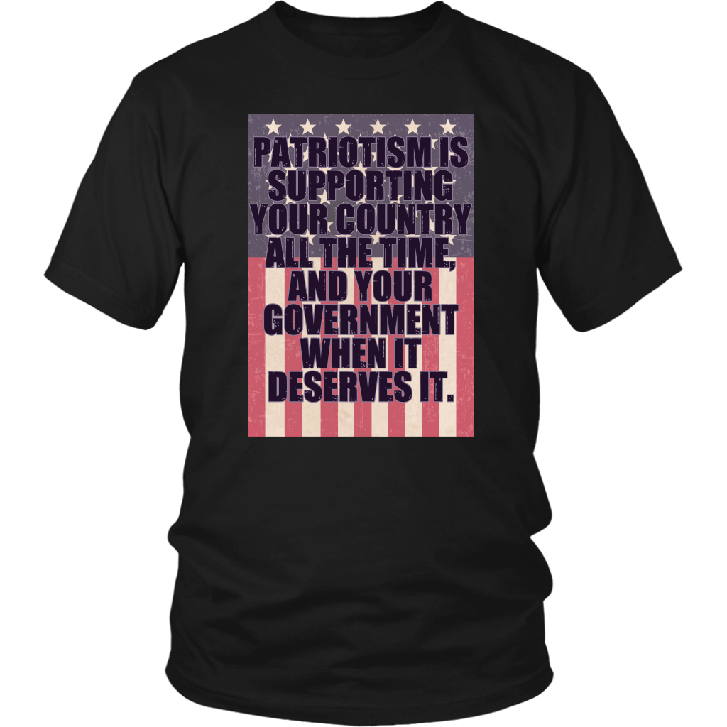 Patriotism Is Supporting Your Country All The Time, And Your Government When It Deserves It.