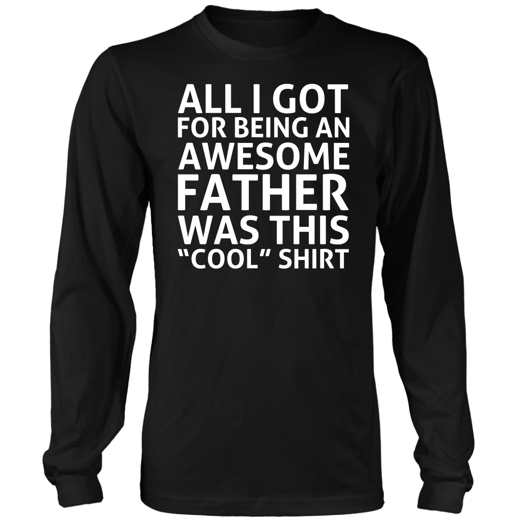 Limited Edition - All I Got For Being An Awesome Father Was This Cool Shirt
